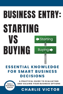 Business Entry Starting vs Buying - Essential Knowledge for Smart Business Decisions: A Practical Guide to Evaluating and Valuing Your Business Options