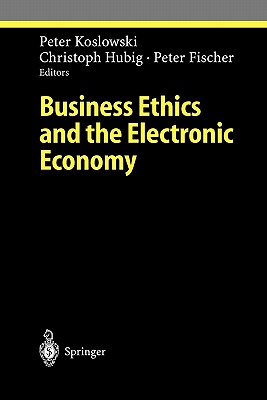 Business Ethics and the Electronic Economy - Koslowki, Peter (Editor), and Hubig, Christoph (Editor), and Fischer, Peter (Editor)