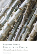 Business Ethics Rooted in the Church: A Theological Paradigm for Christians in Business