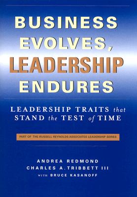 Business Evolves, Leadership Endures: Leadership Traits That Stand the Test of Time - Tribbett II, Charles, and Redmond, Andrea, and Kasanoff, Bruce