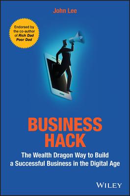 Business Hack: The Wealth Dragon Way to Build a Successful Business in the Digital Age - Lee, John