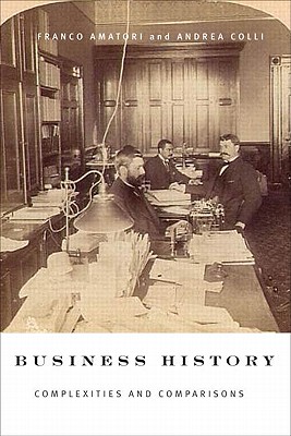 Business History: Complexities and Comparisons - Amatori, Franco, and Colli, Andrea, Professor