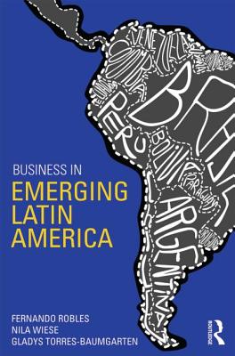 Business in Emerging Latin America - Robles, Fernando, and Wiese, Nila M