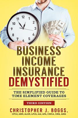 Business Income Insurance Demystified: The Simplified Guide to Time Element Coverages - Boggs, Christopher J