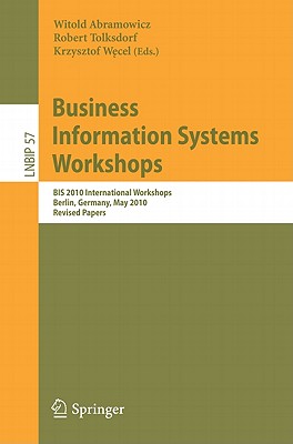 Business Information Systems Workshops: BIS 2010 International Workshop, Berlin, Germany, May 3-5, 2010, Revised Papers - Abramowicz, Witold (Editor), and Tolksdorf, Robert (Editor), and Wecel, Krzysztof (Editor)