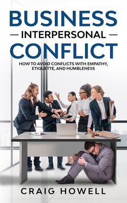 Business Interpersonal Conflict: How to Avoid Conflicts at Work with Empathy, Etiquette, and Humbleness - Howell, Craig