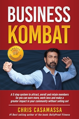Business Kombat: A 5 Step system to attract, enroll and retain members So you can earn more, work less and make a greater impact in your community without selling out - Casamassa, Chris