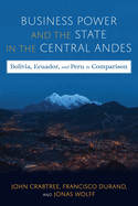 Business Power and the State in the Central Andes: Bolivia, Ecuador, and Peru in Comparison
