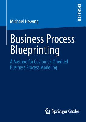 Business Process Blueprinting: A Method for Customer-Oriented Business Process Modeling - Hewing, Michael