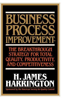 Business Process Improvement: The Breakthrough Strategy for Total Quality, Productivity, and Competitiveness - Harrington, H. James