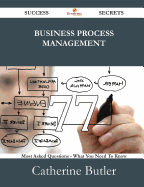 Business Process Management 77 Success Secrets - 77 Most Asked Questions on Business Process Management - What You Need to Know