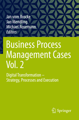Business Process Management Cases Vol. 2: Digital Transformation - Strategy, Processes and Execution - vom Brocke, Jan (Editor), and Mendling, Jan (Editor), and Rosemann, Michael (Editor)
