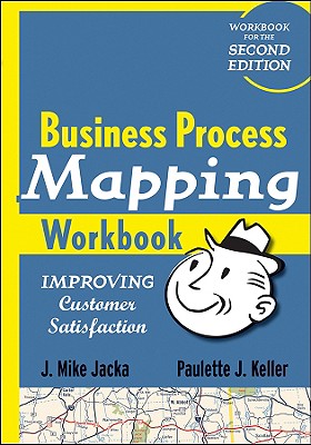 Business Process Mapping Workbook: Improving Customer Satisfaction - Jacka, J. Mike, and Keller, Paulette J.