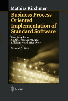 Business Process Oriented Implementation of Standard Software: How to Achieve Competitive Advantage Efficiently and Effectively - Kirchmer, Mathias