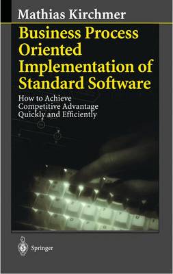 Business Process Oriented Implementation of Standard Software: How to Achieve Competitive Advantage Quickly and Efficiently - Kirchmer, Mathias