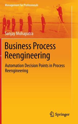 Business Process Reengineering: Automation Decision Points in Process Reengineering - Mohapatra, Sanjay, Dr.