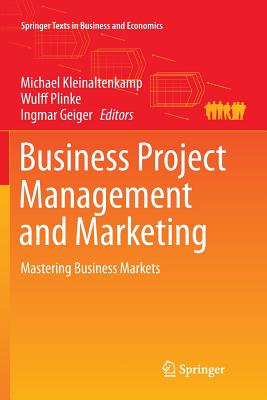 Business Project Management and Marketing: Mastering Business Markets - Kleinaltenkamp, Michael (Editor), and Plinke, Wulff (Editor), and Geiger, Ingmar (Editor)