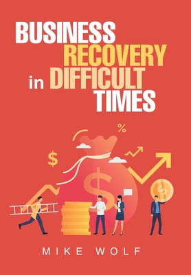 Business Recovery in Difficult Times - Wolf, Mike