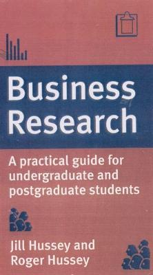 Business Research: A Practical Guide for Undergraduate and Postgraduate Students - Hussey, Jill, and Hussey, Roger