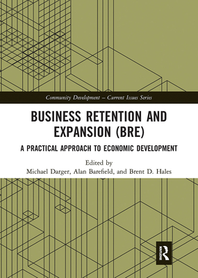 Business Retention and Expansion (BRE): A Practical Approach to Economic Development - Darger, Michael (Editor), and Barefield, Alan (Editor), and Hales, Brent D. (Editor)