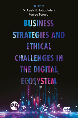 Business Strategies and Ethical Challenges in the Digital Ecosystem - H Tabaghdehi, S Asieh (Editor), and Foroudi, Pantea (Editor)