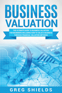 Business Valuation: The Ultimate Guide to Business Valuation for Beginners, Including How to Value a Business Through Financial Valuation Methods