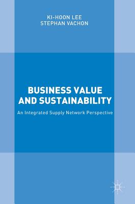 Business Value and Sustainability: An Integrated Supply Network Perspective - Lee, Ki-Hoon, and Vachon, Stephan