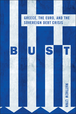 Bust: Greece, the Euro and the Sovereign Debt Crisis - Lynn, Matthew