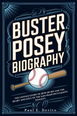 Buster Posey Biography: The Untold Story of How He Became the Heart and Soul of the San Francisco Giants Dynasty - E DeVito, Paul