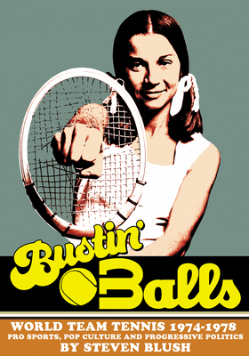 Bustin' Balls: World Team Tennis 1974-1978, Pro Sports, Pop Culture and Progressive Politics - Blush, Steven