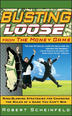 Busting Loose from the Money Game: Mind-Blowing Strategies for Changing the Rules of a Game You Can't Win - Scheinfeld, Robert