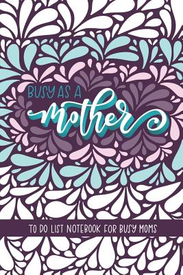 Busy as a Mother: To Do List Notebook For Busy Moms: To Do List & Dot Grid Matrix: Retro Abstract Floral Design & Hand Lettering Art 0250 - June & Lucy