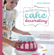 Busy Girls Guide to Cake Decorating: Create Impressive Cakes and Bakes No Matter What Your Time Limit