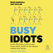 Busy Idiots: Learn the Brain Science and Productivity Hacks to Get Ahead without the Stress