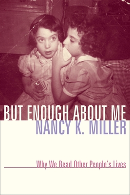 But Enough about Me: Why We Read Other People's Lives - Miller, Nancy K
