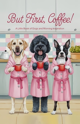 But First Coffee!: A Little Book of Dogs and Morning Inspiration - Boston, Studio