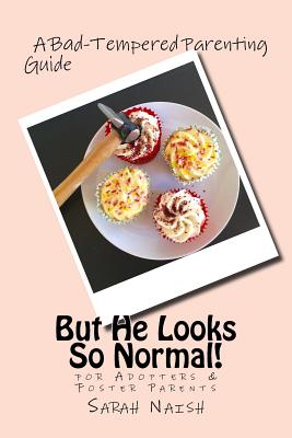 But He Looks So Normal!: A Bad-Tempered Parenting Guide for Foster Parents & Adopters - Naish, Sarah