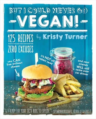 But I Could Never Go Vegan!: 125 Recipes That Prove You Can Live Without Cheese, It's Not All Rabbit Food, and Your Friends Will Still Come Over for Dinner - Turner, Kristy