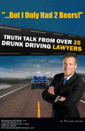 But I Only Had 2 Beers!: Truth Talk from over 25 DUI Lawyers