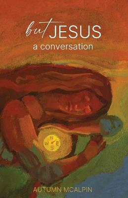 But Jesus: a Conversation - McAlpin, Autumn