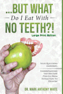 ... But What Do I Eat with No Teeth?! Your Questions Answered: Understanding the Denture Process from Extraction to Delivery: Large Print