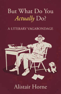 But What Do You Actually Do?: A Literary Vagabondage