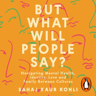 But What Will People Say?: Navigating Mental Health, Identity, Love and Family Between Cultures