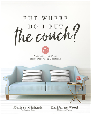 But Where Do I Put the Couch?: And Answers to 100 Other Home Decorating Questions - Michaels, Melissa, and Wood, Karianne