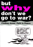 But Why Don't We Go to War?: Finding Jesus' Path to Peace