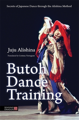 Butoh Dance Training: Secrets of Japanese Dance through the Alishina Method - Alishina, Juju, and Torregiani, Corinna (Translated by)