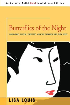 Butterflies of the Night: Mama-sans, Geisha, Strippers, and the Japanese Men They Serve - Louis, Lisa