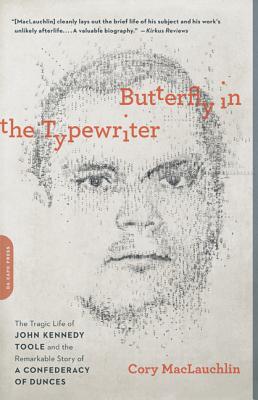 Butterfly in the Typewriter: The Tragic Life of John Kennedy Toole and the Remarkable Story of a Confederacy of Dunces - Maclauchlin, Cory