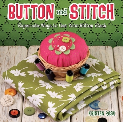 Button and Stitch: Supercute Ways to Use Your Button Stash - Rask, Kristen