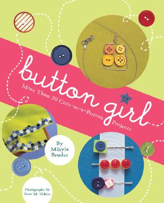 Button Girl: More Than 20 Cute-As-A-Button Projects - Bruder, Mikyla